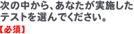 次の中から、あなたが実施したテストを選んでください。