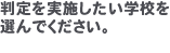 判定を実施したい学校を選んでください。